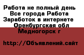 Работа не полный день - Все города Работа » Заработок в интернете   . Оренбургская обл.,Медногорск г.